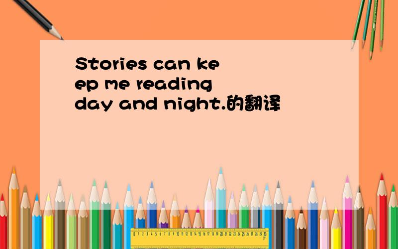 Stories can keep me reading day and night.的翻译