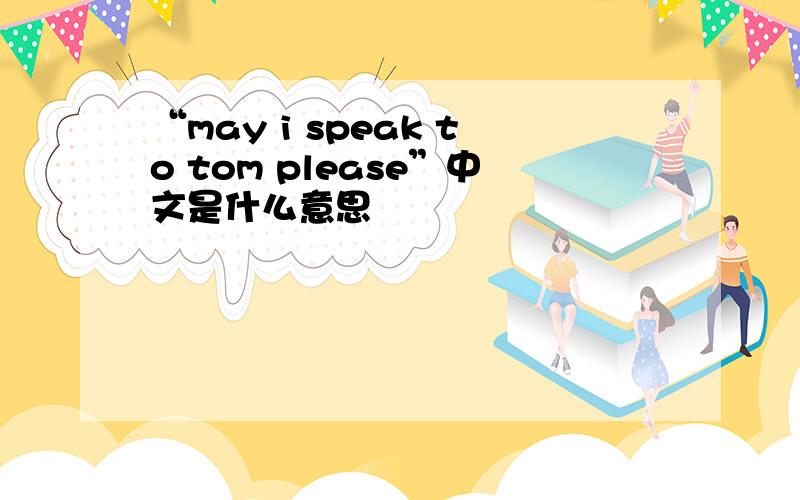 “may i speak to tom please”中文是什么意思