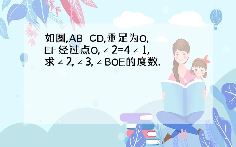 如图,AB⊥CD,垂足为O,EF经过点O,∠2=4∠1,求∠2,∠3,∠BOE的度数.