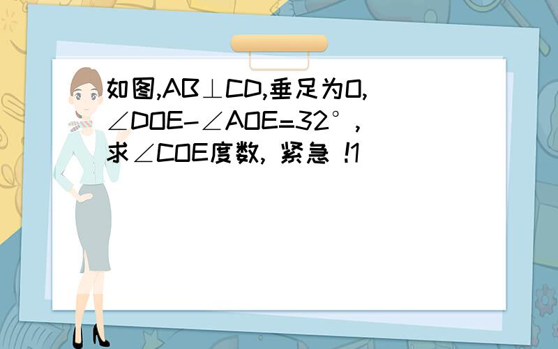 如图,AB⊥CD,垂足为O,∠DOE-∠AOE=32°,求∠COE度数, 紧急 !1