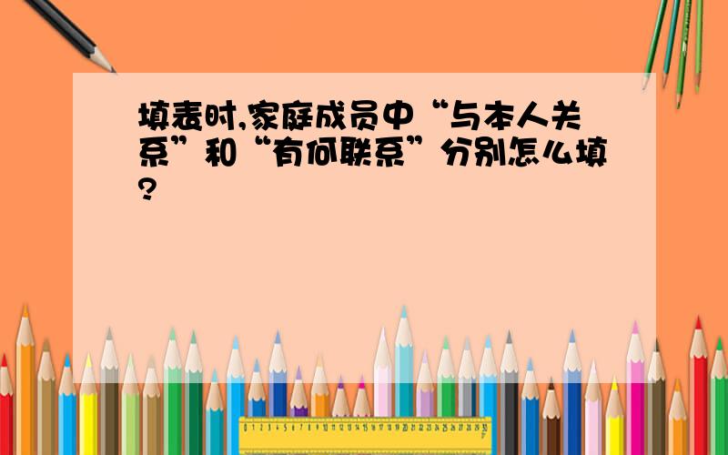 填表时,家庭成员中“与本人关系”和“有何联系”分别怎么填?