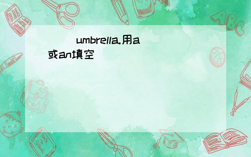 （ ）umbrella.用a或an填空