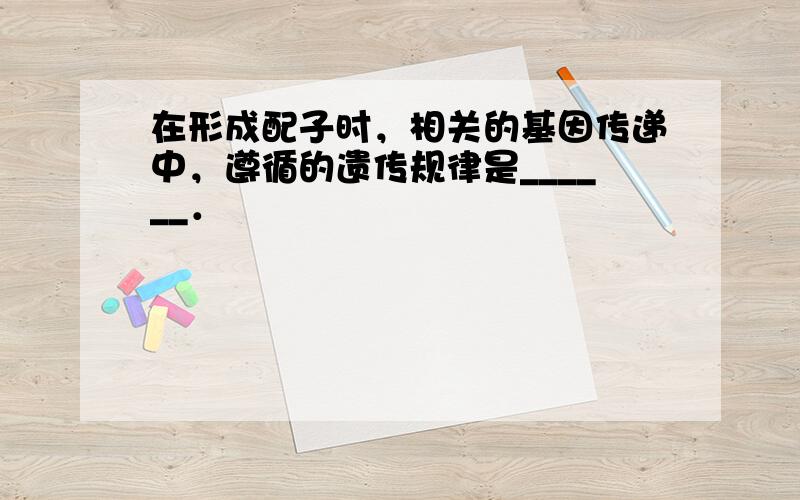 在形成配子时，相关的基因传递中，遵循的遗传规律是______．