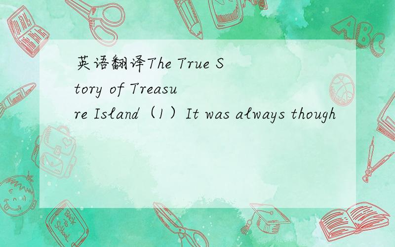 英语翻译The True Story of Treasure Island（1）It was always though