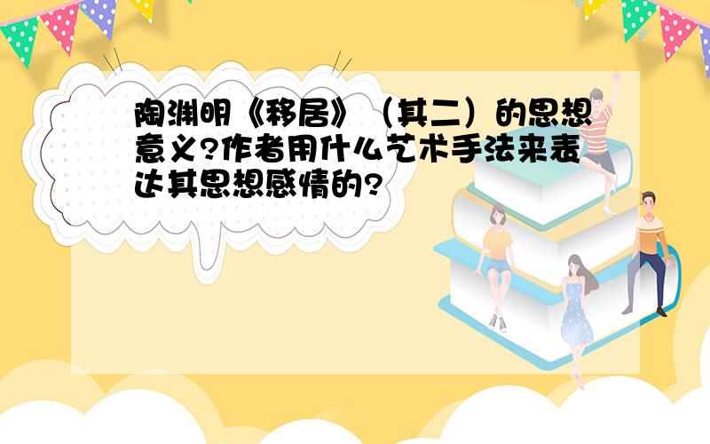 陶渊明《移居》（其二）的思想意义?作者用什么艺术手法来表达其思想感情的?