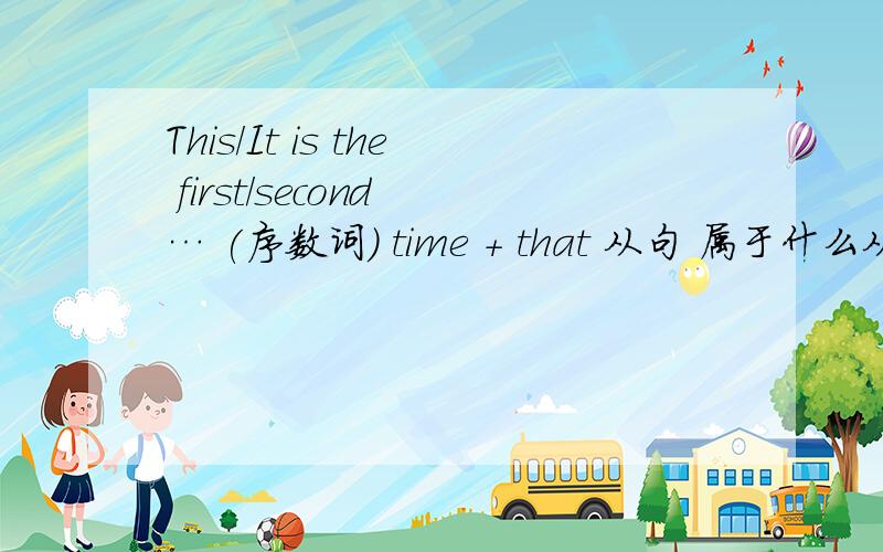 This/It is the first/second … (序数词) time + that 从句 属于什么从句?