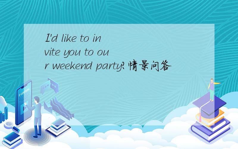 I'd like to invite you to our weekend party?情景问答