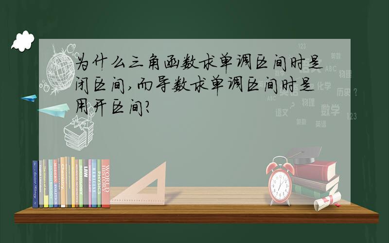 为什么三角函数求单调区间时是闭区间,而导数求单调区间时是用开区间?