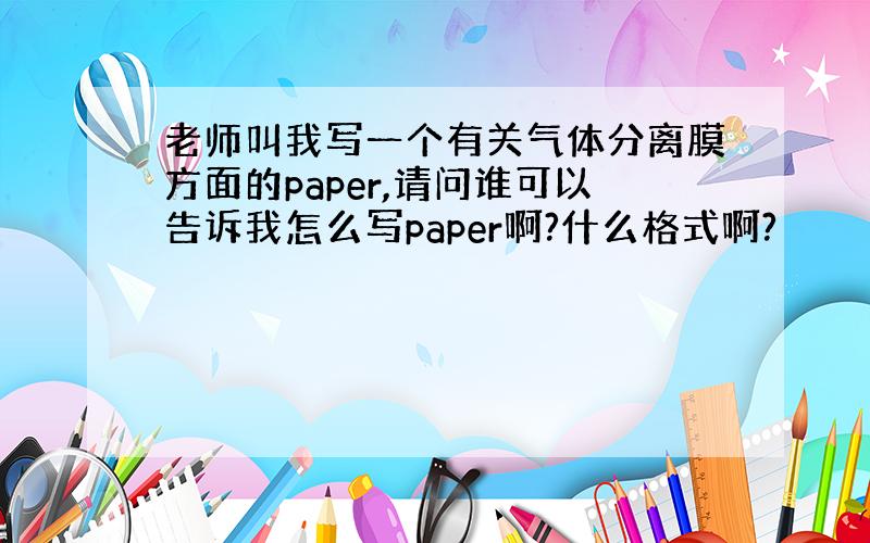 老师叫我写一个有关气体分离膜方面的paper,请问谁可以告诉我怎么写paper啊?什么格式啊?