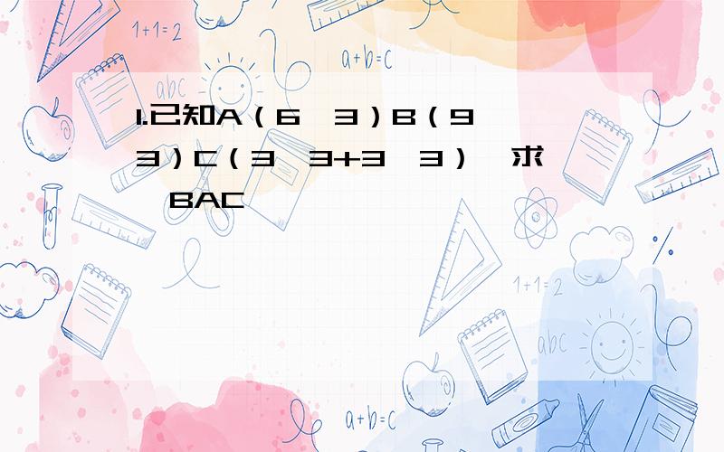 1.已知A（6,3）B（9,3）C（3,3+3√3）,求∠BAC