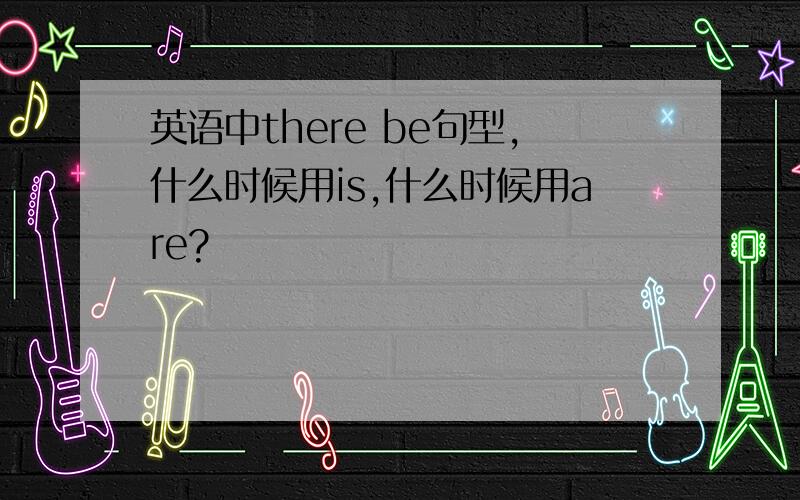 英语中there be句型,什么时候用is,什么时候用are?