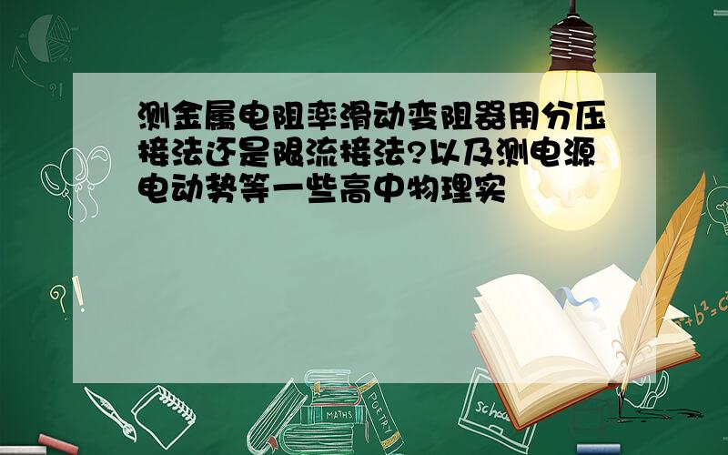 测金属电阻率滑动变阻器用分压接法还是限流接法?以及测电源电动势等一些高中物理实