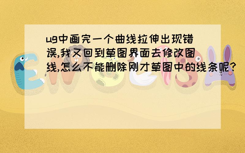 ug中画完一个曲线拉伸出现错误,我又回到草图界面去修改图线,怎么不能删除刚才草图中的线条呢?