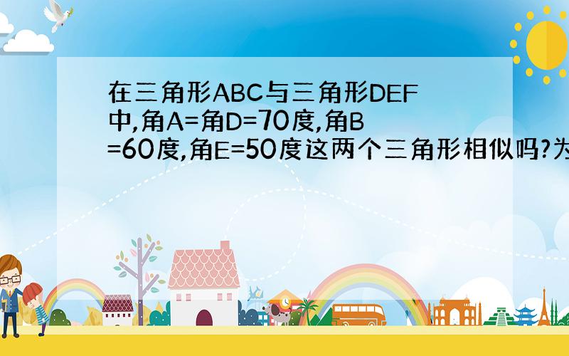 在三角形ABC与三角形DEF中,角A=角D=70度,角B=60度,角E=50度这两个三角形相似吗?为什么?