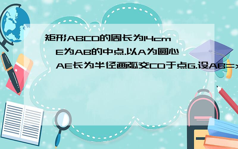 矩形ABCD的周长为14cm,E为AB的中点.以A为圆心,AE长为半径画弧交CD于点G.设AB=xcm,BC=ycm.当