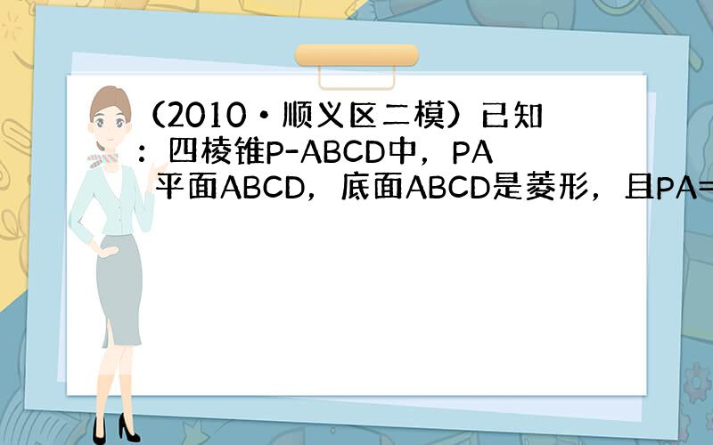 （2010•顺义区二模）已知：四棱锥P-ABCD中，PA⊥平面ABCD，底面ABCD是菱形，且PA=AB=2，∠ABC=