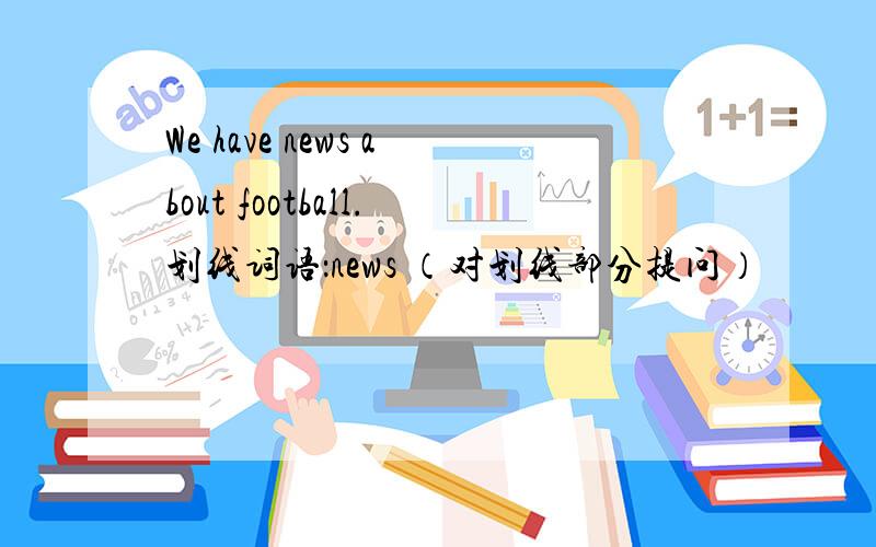 We have news about football.划线词语：news （对划线部分提问）