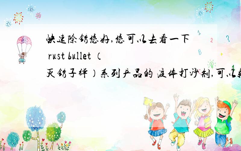 快速除锈您好,您可以去看一下 rust bullet （灭锈子弹）系列产品的 液体打沙剂,可以轻松除锈剂.节省人力物力成