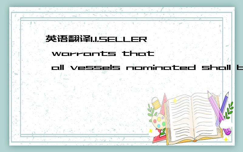 英语翻译1.1.SELLER warrants that all vessels nominated shall be