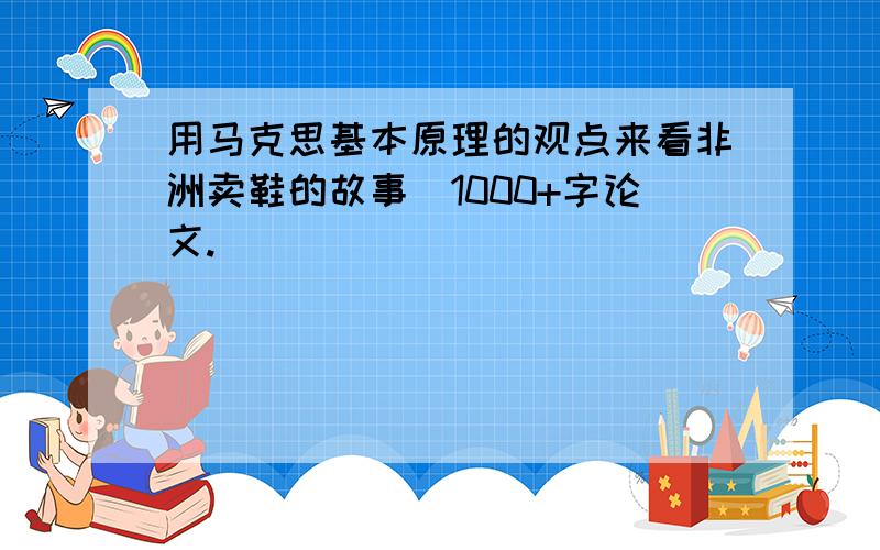 用马克思基本原理的观点来看非洲卖鞋的故事（1000+字论文.）