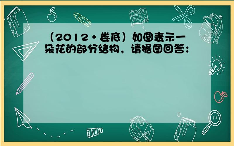 （2012•娄底）如图表示一朵花的部分结构，请据图回答：