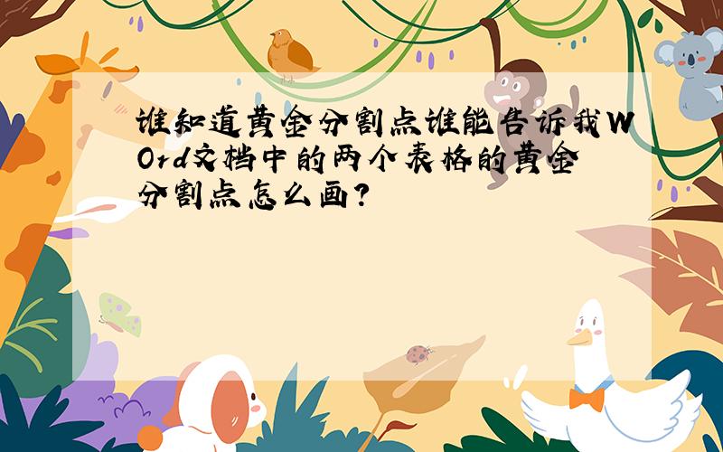 谁知道黄金分割点谁能告诉我WOrd文档中的两个表格的黄金分割点怎么画?