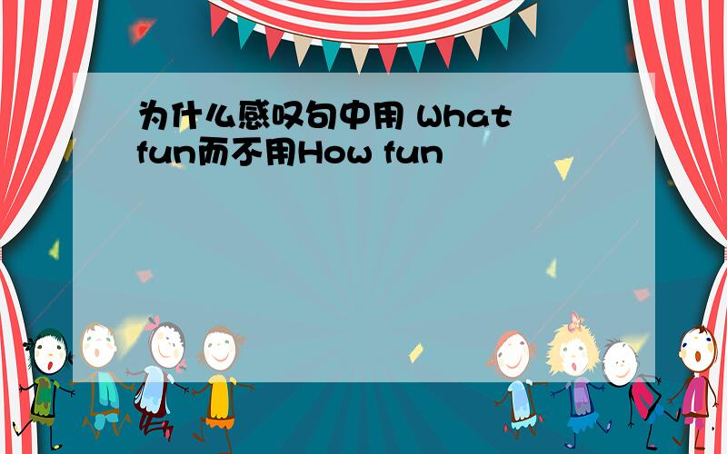 为什么感叹句中用 What fun而不用How fun