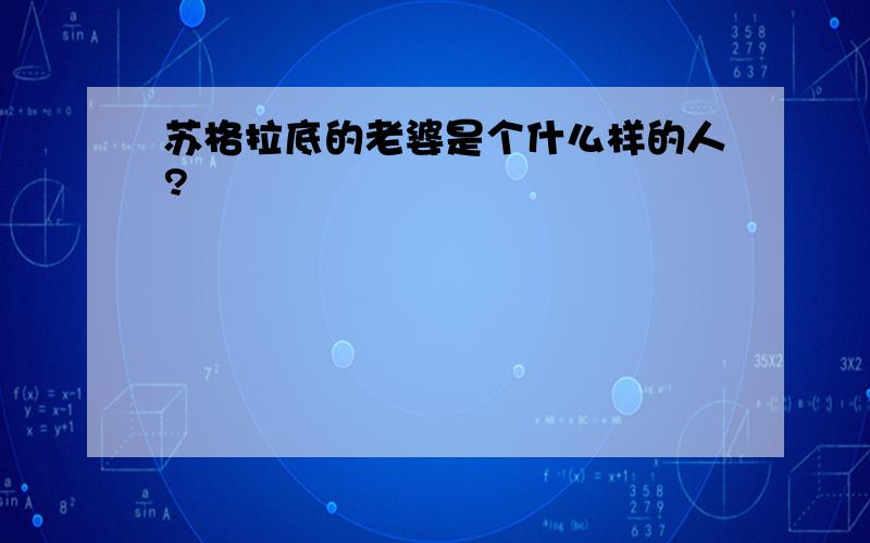 苏格拉底的老婆是个什么样的人?