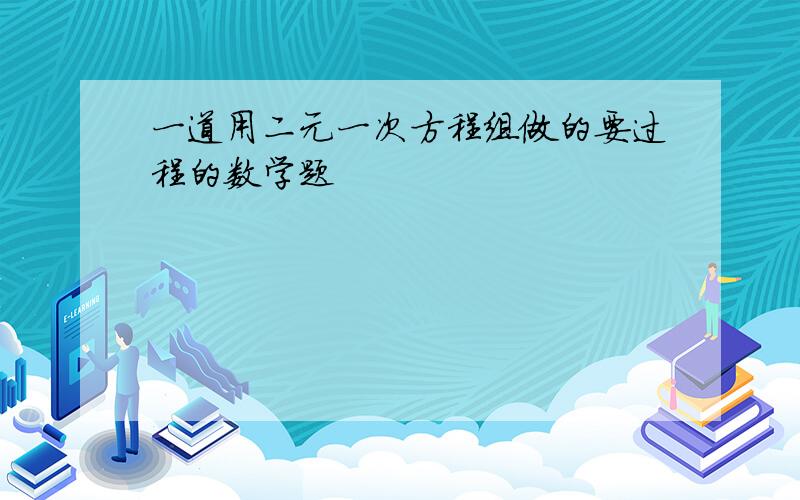 一道用二元一次方程组做的要过程的数学题