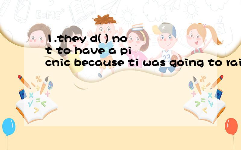 1.they d( ) not to have a picnic because ti was going to rai