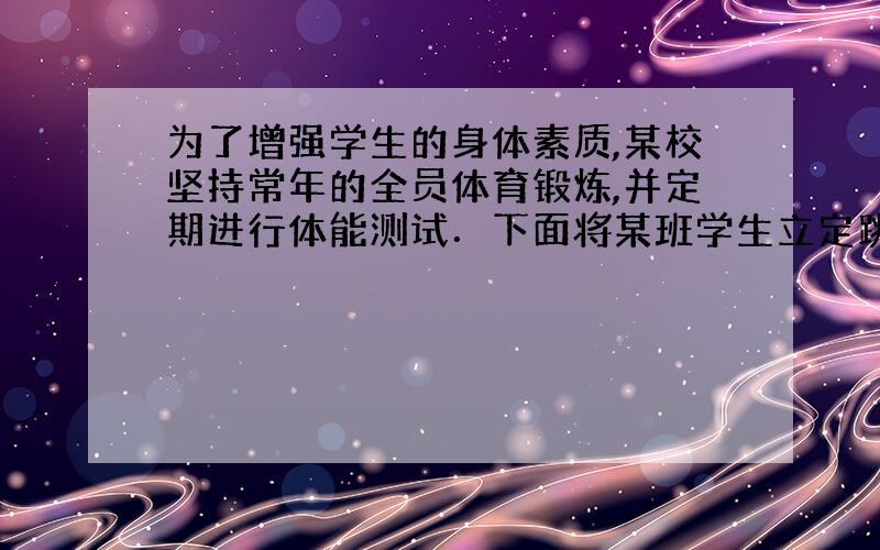 为了增强学生的身体素质,某校坚持常年的全员体育锻炼,并定期进行体能测试．下面将某班学生立定跳远成绩（精确到0．1m）进行