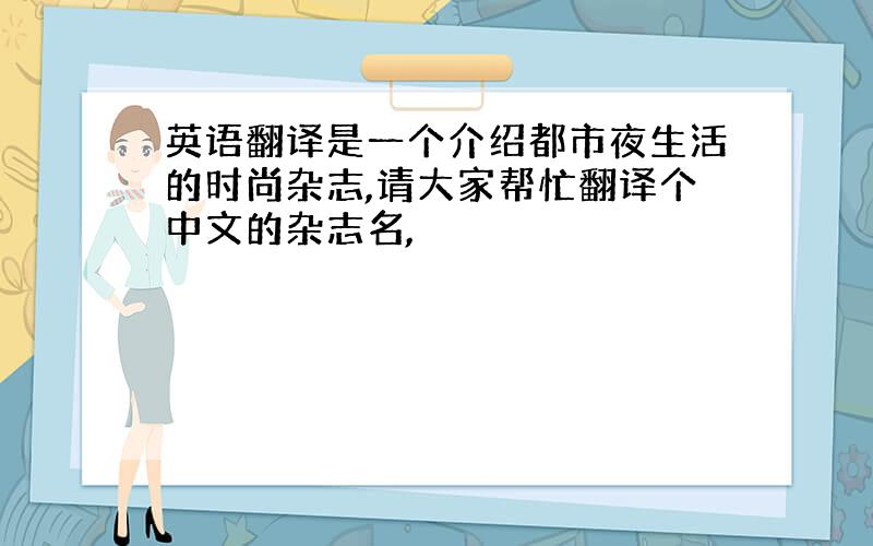 英语翻译是一个介绍都市夜生活的时尚杂志,请大家帮忙翻译个中文的杂志名,