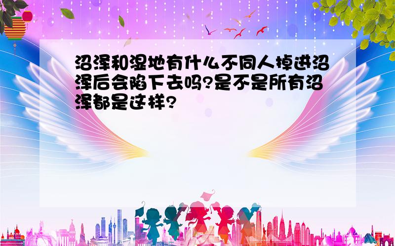 沼泽和湿地有什么不同人掉进沼泽后会陷下去吗?是不是所有沼泽都是这样?