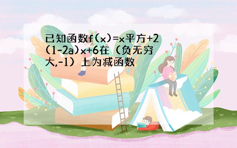 已知函数f(x)=x平方+2(1-2a)x+6在（负无穷大,-1）上为减函数