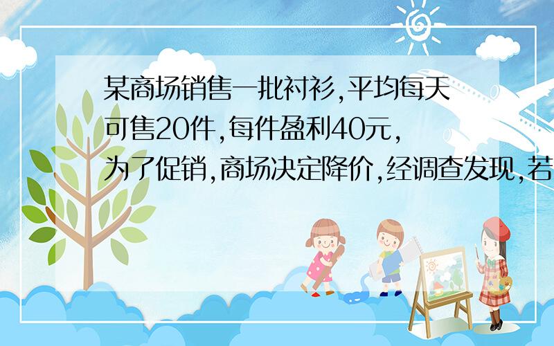 某商场销售一批衬衫,平均每天可售20件,每件盈利40元,为了促销,商场决定降价,经调查发现,若每件降价5