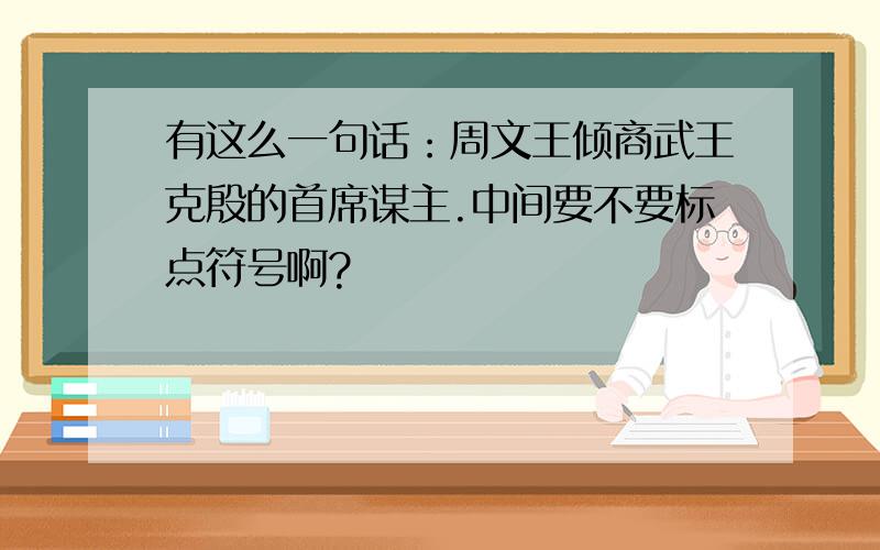 有这么一句话：周文王倾商武王克殷的首席谋主.中间要不要标点符号啊?