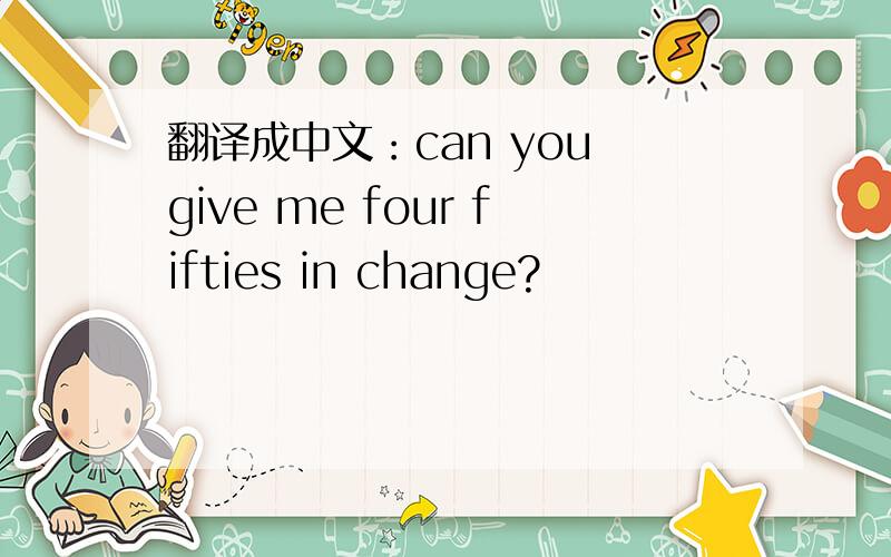 翻译成中文：can you give me four fifties in change?