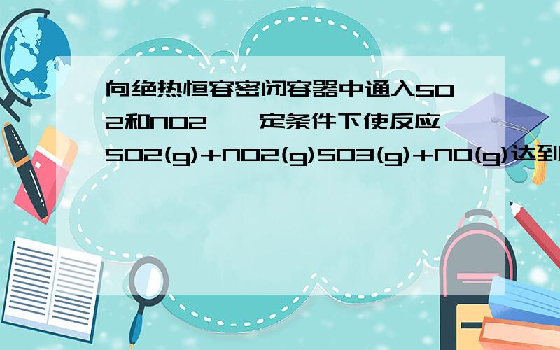 向绝热恒容密闭容器中通入SO2和NO2,一定条件下使反应SO2(g)+NO2(g)SO3(g)+NO(g)达到平衡,正反