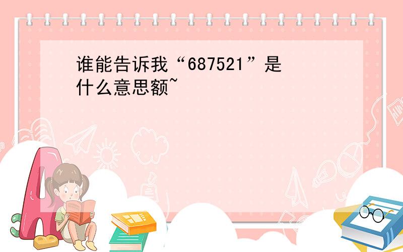 谁能告诉我“687521”是什么意思额~