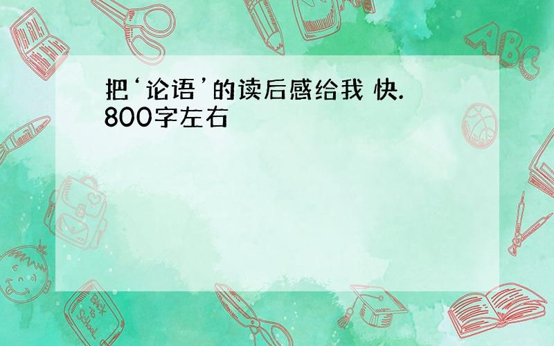 把‘论语’的读后感给我 快.800字左右