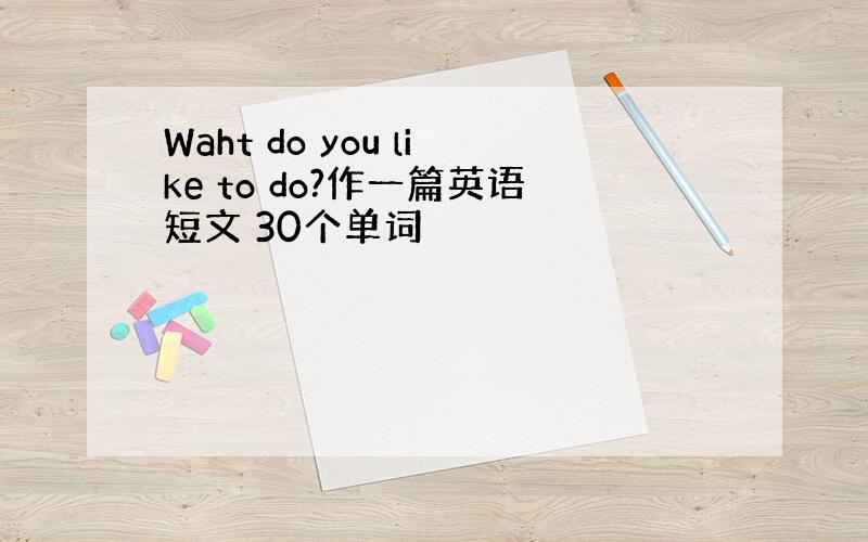 Waht do you like to do?作一篇英语短文 30个单词