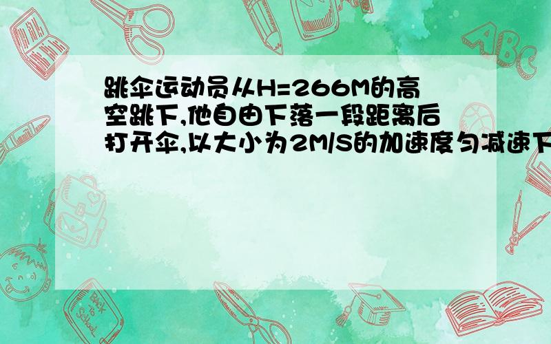 跳伞运动员从H=266M的高空跳下,他自由下落一段距离后打开伞,以大小为2M/S的加速度匀减速下降,到达地面时的速度为V