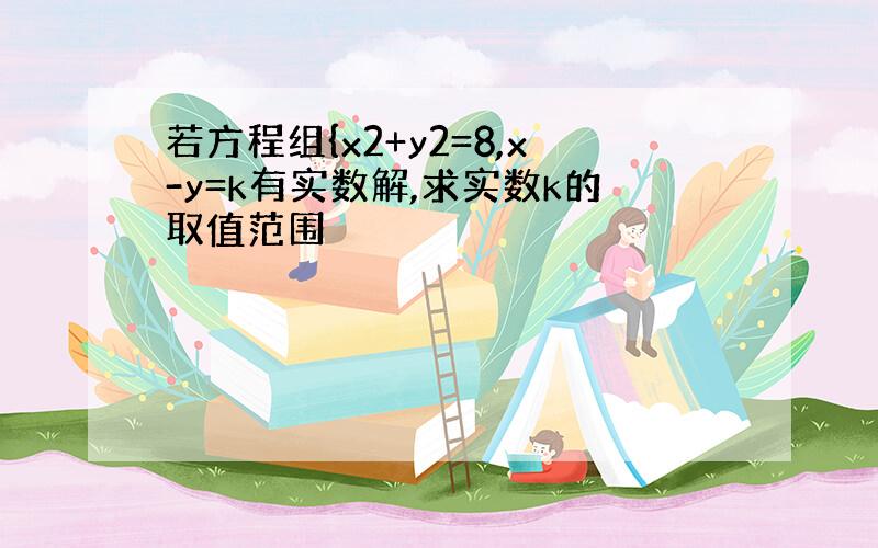 若方程组{x2+y2=8,x-y=k有实数解,求实数k的取值范围