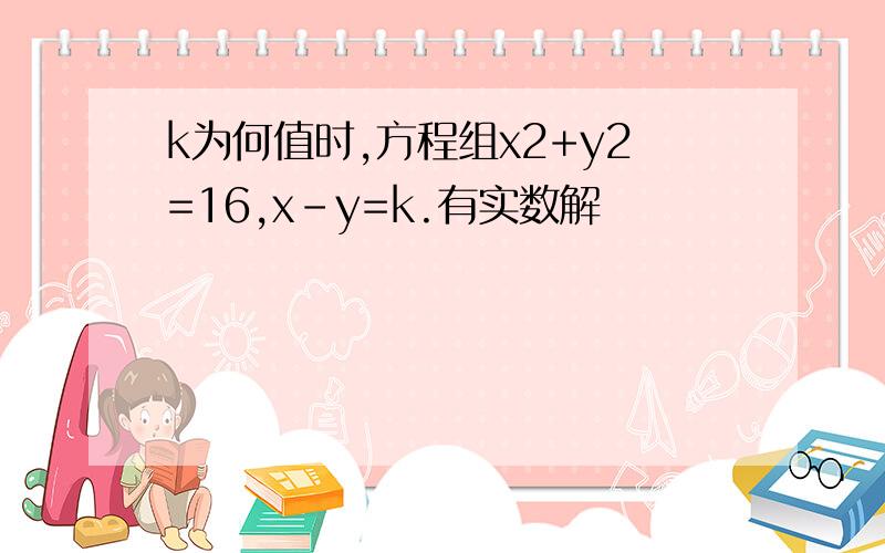 k为何值时,方程组x2+y2=16,x-y=k.有实数解