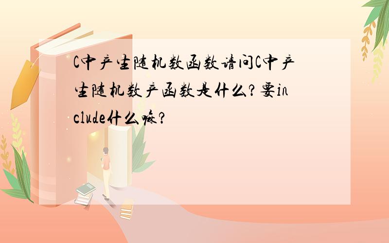 C中产生随机数函数请问C中产生随机数产函数是什么?要include什么嘛?