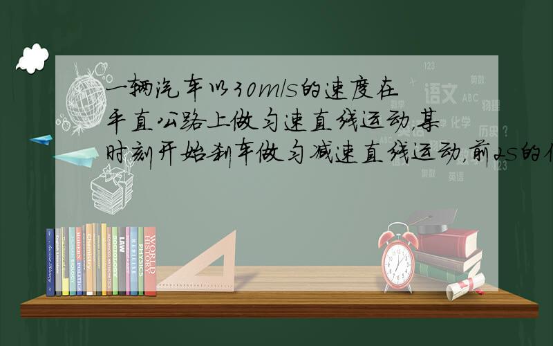 一辆汽车以30m/s的速度在平直公路上做匀速直线运动，某时刻开始刹车做匀减速直线运动，前2s的位移为54m，求