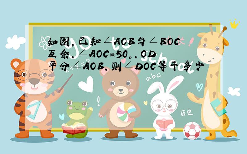 如图,已知∠AOB与∠BOC互余,∠AOC=50°,OD平分∠AOB,则∠DOC等于多少