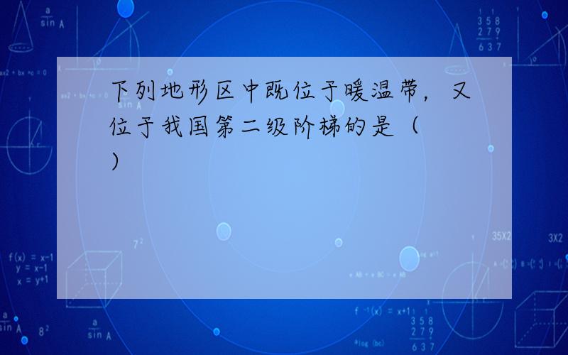 下列地形区中既位于暖温带，又位于我国第二级阶梯的是（　　）