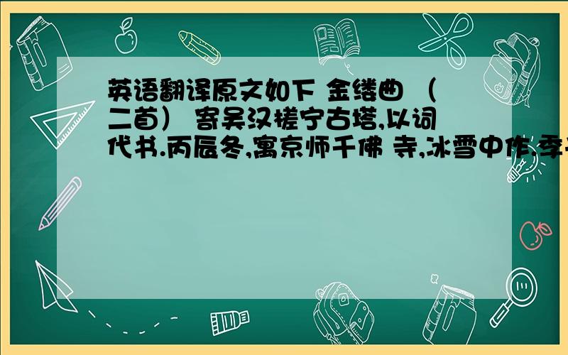 英语翻译原文如下 金缕曲 （二首） 寄吴汉槎宁古塔,以词代书.丙辰冬,寓京师千佛 寺,冰雪中作.季子平安否?便归来,平生