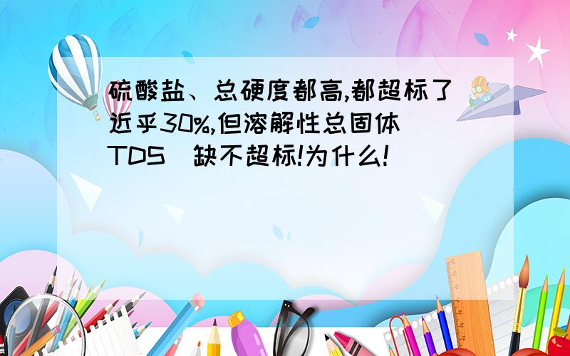 硫酸盐、总硬度都高,都超标了近乎30%,但溶解性总固体(TDS)缺不超标!为什么!